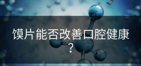 馍片能否改善口腔健康？